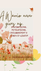Title: A Warrior Never Gives Up.: A Journal, Self-help book of Wisdom, Inspiration, Motivation & Encouragement, Author: Deborah Genes