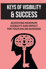 Title: Keys Of Visibility: Success: Achieving Maximum Visibility And Impact For Your Online Business:, Author: Michelina Montore