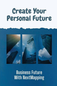 Title: Create Your Personal Future: Business Future With NextMapping:, Author: Asley Reidherd