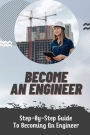 Become An Engineer: Step-By-Step Guide To Becoming An Engineer: