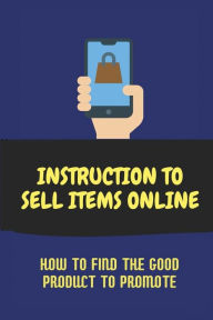 Title: Instruction To Sell Items Online: How To Find The Good Product To Promote:, Author: Ebony Rowand