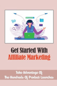Title: Get Started With Affiliate Marketing: Take Advantage Of The Hundreds Of Product Launches:, Author: Evia Lucious