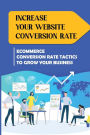 Increase Your Website Conversion Rate: Ecommerce Conversion Rate Tactics To Grow Your Business: