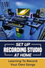 Set Up Recording Studio At Home: Learning To Record Your Own Songs: