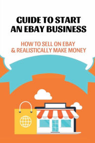 Title: Guide To Start An Ebay Business: How To Sell On Ebay & Realistically Make Money:, Author: Tatiana Carsen