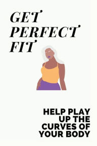 Title: Get Perfect Fit: Help Play Up The Curves Of Your Body:, Author: Janna Newball