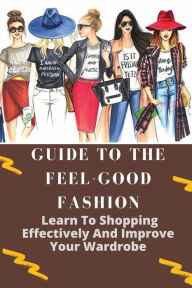 Title: Guide To The Feel-Good Fashion: Learn To Shopping Effectively And Improve Your Wardrobe:, Author: Zachary Sardo