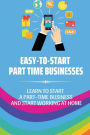 Easy-To-Start Part Time Businesses: Learn To Start A Part-Time Business And Start Working At Home: