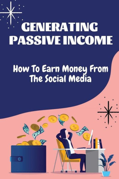 Generating Passive Income: How To Earn Money From The Social Media: