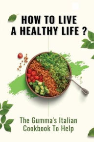 Title: How To Live A Healthy Life?: The Gumma's Italian Cookbook To Help:, Author: Mike Blackstar