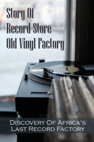 Title: Story Of Record Store Old Vinyl Factory: Discovery Of Africa's Last Record Factory:, Author: Irwin Vero