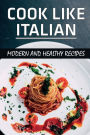 Cook Like Italian: Modern And Healthy Recipes: