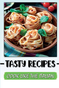 Title: Tasty Recipes: Cook Like The Italian:, Author: Dong Alicuben