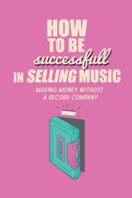 Title: How To Be Successful In Selling Music?: Making Money Without A Record Company:, Author: Santo Buster