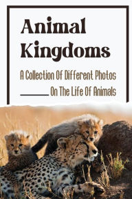 Title: Animal Kingdoms: A Collection Of Different Photos On The Life Of Animals:, Author: Lauri Manzur