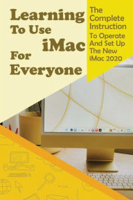 Title: Learning To Use iMac For Everyone: The Complete Instruction To Operate And Set Up The New iMac 2020:, Author: Tad Mall