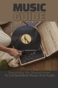 Title: Music Guide: Everything You Should Know To Comprehend Music And Audio:, Author: Jordan Gunzelman