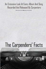 Title: The Carpenters Facts: An Extensive Look At Every Album And Song Recorded And Released By Carpenters:, Author: Ai Mazingo