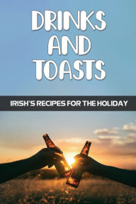 Title: Drinks And Toasts: Irish's Recipes For The Holiday:, Author: Dino Ditore