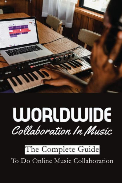 Worldwide Collaboration In Music: The Complete Guide To Do Online Music Collaboration: