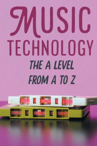Title: Music Technology: The A Level From A To Z:, Author: Hosea Laroque
