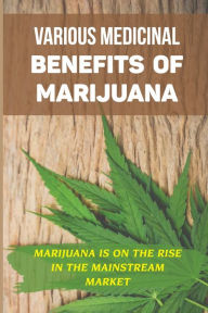 Various Medicinal Benefits Of Marijuana: Marijuana Is On The Rise In The Mainstream Market: