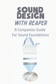 Title: Sound Design With Reaper: A Companion Guide For Sound Foundations:, Author: Tyson Oberbeck
