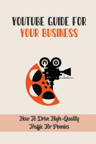 Title: YouTube Guide For Your Business: How To Drive High-Quality Traffic For Pennies:, Author: Loyd Rassman