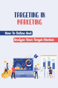 Title: Targeting In Marketing: How To Define And Analyze Your Target Market:, Author: Bret Engelhart
