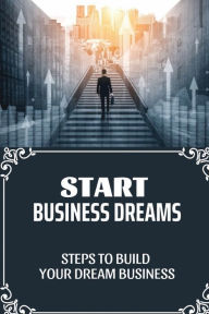 Title: Start Business Dreams: Steps To Build Your Dream Business:, Author: Anjelica Hutts