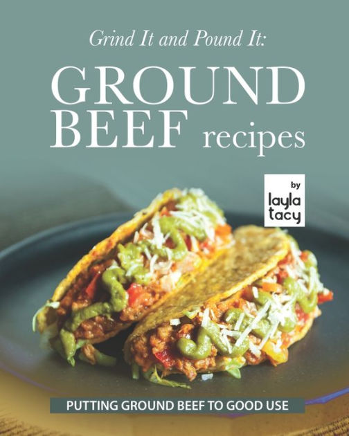 Grind It and Pound It Ground Beef Recipes Putting Ground Beef to Good