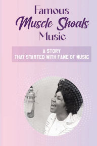 Title: Famous Muscle Shoals Music: A Story That Started With Fame Of Music:, Author: Jose Mccuan