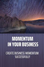 Momentum In Your Business: Create Business Momentum Successfully: