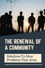 Title: The Renewal Of A Community: Solutions To New Problems That Arise:, Author: Tanner Vanslander