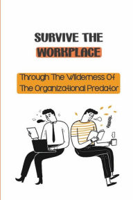 Title: Survive The Workplace: Through The Wilderness Of The Organizational Predator:, Author: Walker Torra