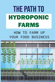 Title: The Path To Hydroponic Farms: How To Farm Up Your Food Business:, Author: May Connerton