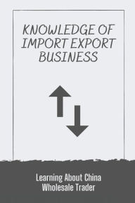 Title: Knowledge Of Import Export Business: Learning About China Wholesale Trader:, Author: Esmeralda Lindler