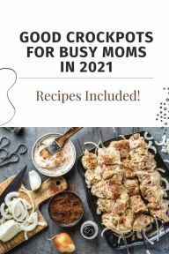 Title: Good Crockpots For Busy Moms In 2021: Recipes Included!:, Author: Saul Plassmann