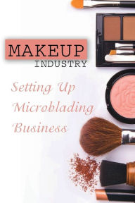 Title: Makeup Industry: Setting Up Microblading Business:, Author: Isaiah Merten