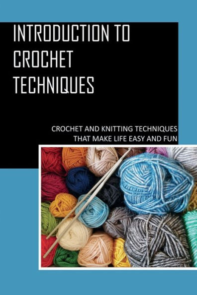 Introduction To Crochet Techniques: Crochet And Knitting Techniques That Make Life Easy And Fun: