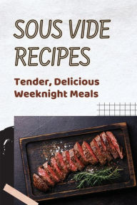 Title: Sous Vide Recipes: Tender, Delicious Weeknight Meals:, Author: Randy Thornbrough