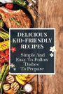 Delicious Kid-Friendly Recipes: Simple And Easy-To-Follow Dishes To Prepare: