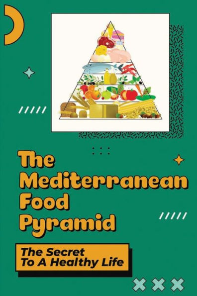 The Mediterranean Food Pyramid: The Secret To A Healthy Life: