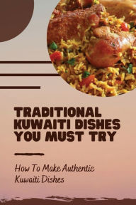 Title: Traditional Kuwaiti Dishes You Must Try: How To Make Authentic Kuwaiti Dishes:, Author: Willis Bernardin