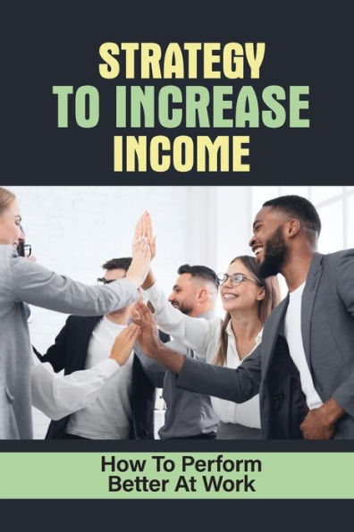 Strategy To Increase Income: How To Perform Better At Work: