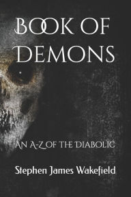 Title: Book of Demons: An A-Z of the Diabolic, Author: Stephen James Wakefield