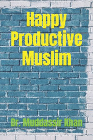 Title: Happy Productive Muslim, Author: Dr. Muddassir Khan