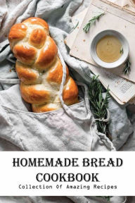 Title: Homemade Bread Cookbook Collection Of Amazing Recipes, Author: Lizzie White