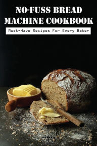 Title: No-Fuss Bread Machine Cookbook: Must-have Recipes For Every Baker:, Author: Lizzie White