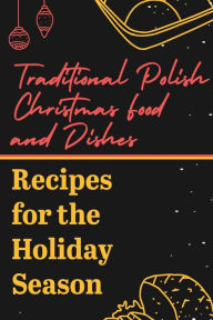 Title: Traditional Polish Christmas Food And Dishes Recipes For The Holiday Season, Author: Tammy Carroll